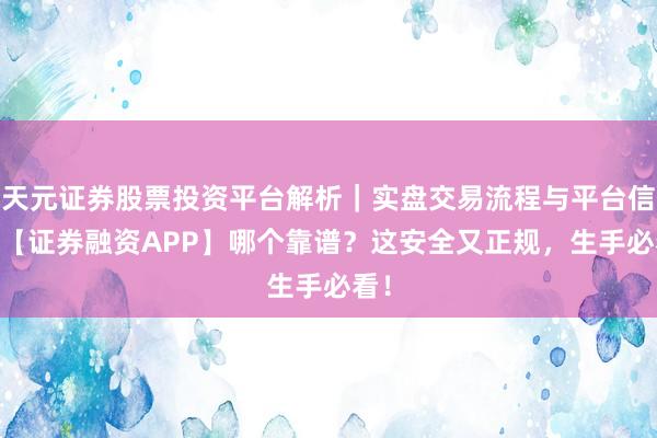 天元证券股票投资平台解析｜实盘交易流程与平台信息 【证券融资APP】哪个靠谱？这安全又正规，生手必看！