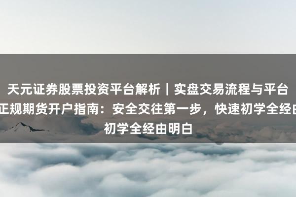 天元证券股票投资平台解析｜实盘交易流程与平台信息 正规期货开户指南：安全交往第一步，快速初学全经由明白