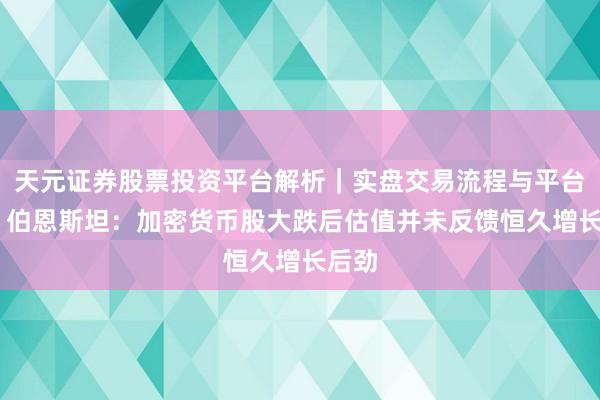 天元证券股票投资平台解析|实盘交易流程与平台信息 伯恩斯坦:加密货币股大跌后估值并未反馈恒久增长后劲
