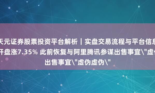 天元证券股票投资平台解析｜实盘交易流程与平台信息 趣头条开盘涨7.35% 此前恢复与阿里腾讯参谋出售事宜