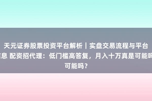 天元证券股票投资平台解析｜实盘交易流程与平台信息 配资招代理：低门槛高答复，月入十万真是可能吗？
