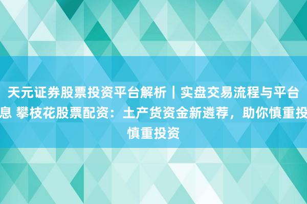 天元证券股票投资平台解析｜实盘交易流程与平台信息 攀枝花股票配资：土产货资金新遴荐，助你慎重投资
