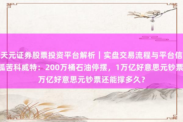天元证券股票投资平台解析｜实盘交易流程与平台信息 伊朗战火孤苦科威特：200万桶石油停摆，1万亿好意思元钞票还能撑多久？
