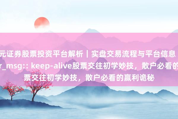 天元证券股票投资平台解析｜实盘交易流程与平台信息 365jz_error_msg:: keep-alive股票交往初学妙技，散户必看的赢利诡秘