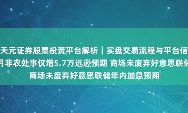 天元证券股票投资平台解析｜实盘交易流程与平台信息 好意思国6月非农处事仅增5.7万远逊预期 商场未废弃好意思联储年内加息预期