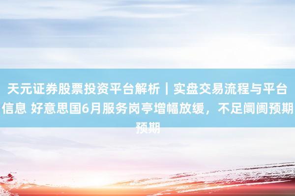 天元证券股票投资平台解析｜实盘交易流程与平台信息 好意思国6月服务岗亭增幅放缓，不足阛阓预期