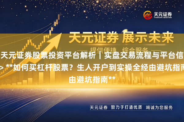 天元证券股票投资平台解析|实盘交易流程与平台信息 > **如何买杠杆股票?生人开户到实操全经由避坑指南**