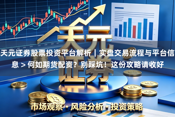 天元证券股票投资平台解析｜实盘交易流程与平台信息 > 何如期货配资？别踩坑！这份攻略请收好