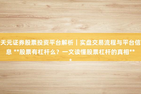 天元证券股票投资平台解析｜实盘交易流程与平台信息 **股票有杠杆么？一文读懂股票杠杆的真相**