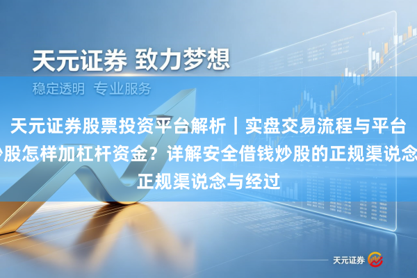 天元证券股票投资平台解析｜实盘交易流程与平台信息 炒股怎样加杠杆资金？详解安全借钱炒股的正规渠说念与经过