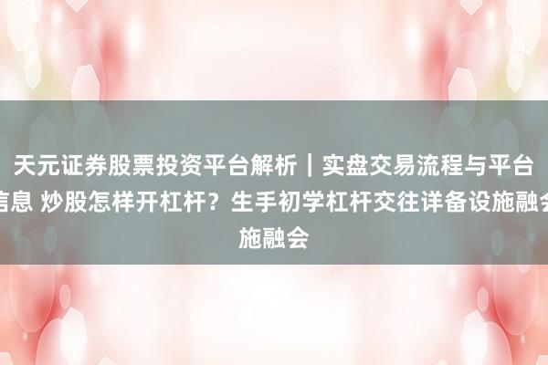 天元证券股票投资平台解析｜实盘交易流程与平台信息 炒股怎样开杠杆？生手初学杠杆交往详备设施融会